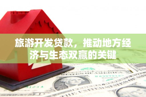 方山旅游开发贷款，推动地方经济与生态双赢的关键