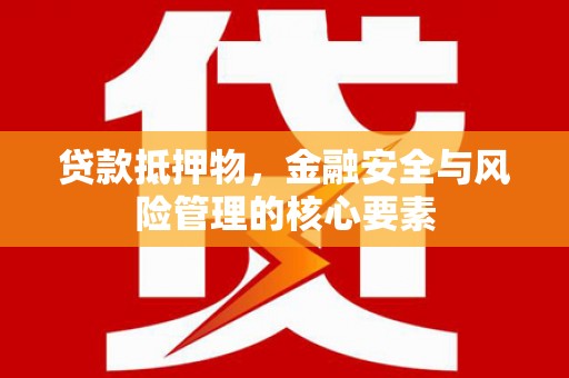 方山贷款抵押物，金融安全与风险管理的核心要素