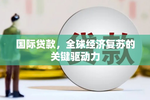 方山国际贷款，全球经济复苏的关键驱动力