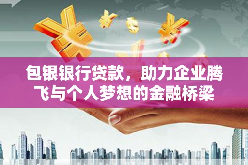 方山包银银行贷款，助力企业腾飞与个人梦想的金融桥梁
