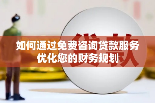方山如何通过免费咨询贷款服务优化您的财务规划