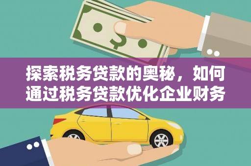 方山探索税务贷款的奥秘，如何通过税务贷款优化企业财务