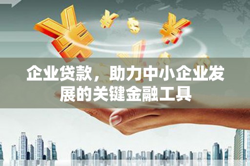 方山企业贷款，助力中小企业发展的关键金融工具