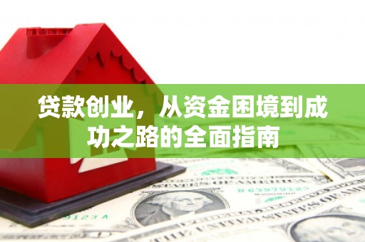 方山贷款创业，从资金困境到成功之路的全面指南