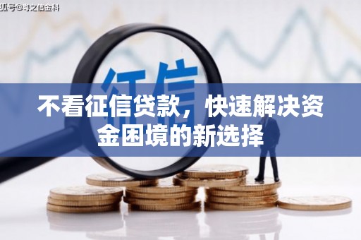 方山不看征信贷款，快速解决资金困境的新选择