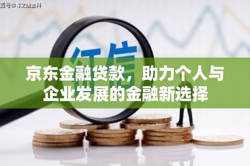 方山京东金融贷款，助力个人与企业发展的金融新选择