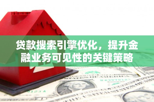 方山贷款搜索引擎优化，提升金融业务可见性的关键策略