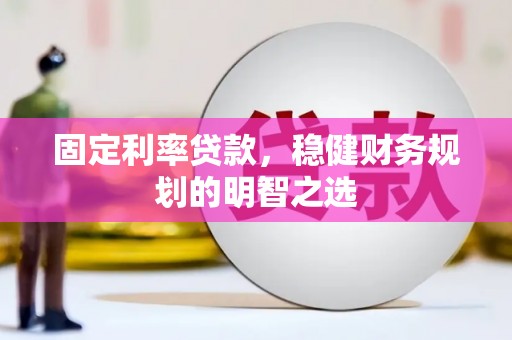 方山固定利率贷款，稳健财务规划的明智之选