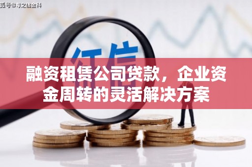 方山融资租赁公司贷款，企业资金周转的灵活解决方案