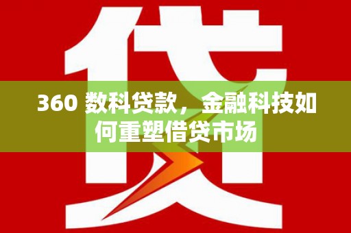 方山360 数科贷款，金融科技如何重塑借贷市场