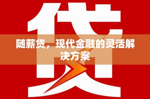 方山随薪贷，现代金融的灵活解决方案