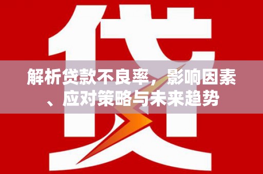 方山解析贷款不良率，影响因素、应对策略与未来趋势