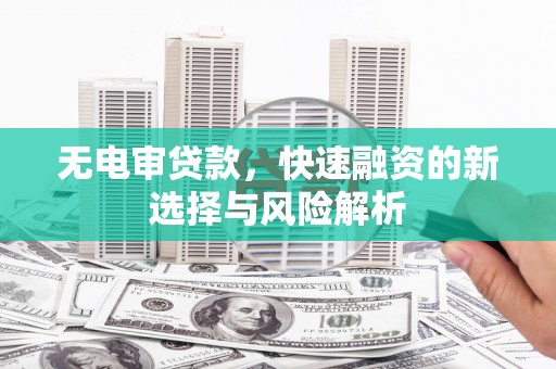 方山无电审贷款，快速融资的新选择与风险解析