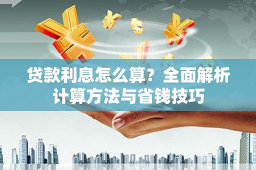 方山贷款利息怎么算？全面解析计算方法与省钱技巧