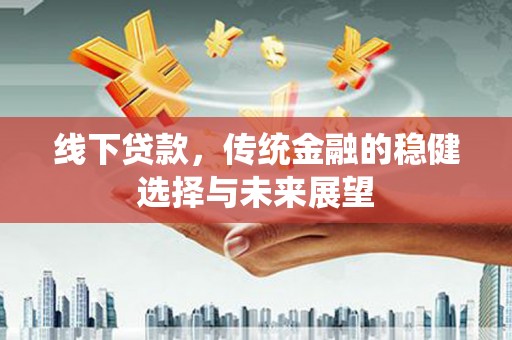 方山线下贷款，传统金融的稳健选择与未来展望