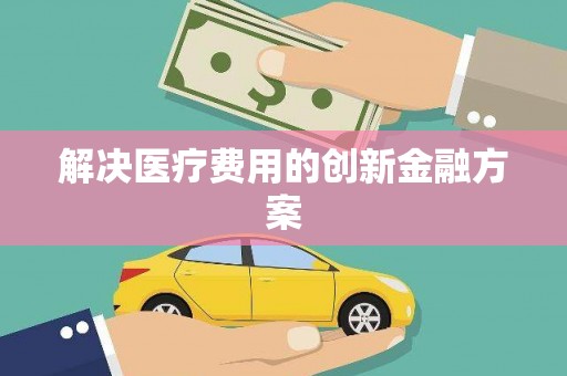 方山解决医疗费用的创新金融方案