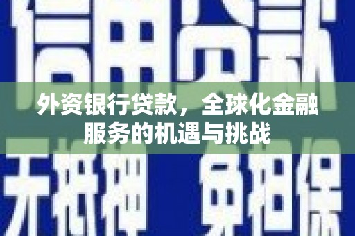 方山外资银行贷款，全球化金融服务的机遇与挑战