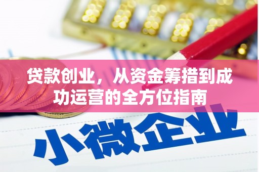 方山贷款创业，从资金筹措到成功运营的全方位指南