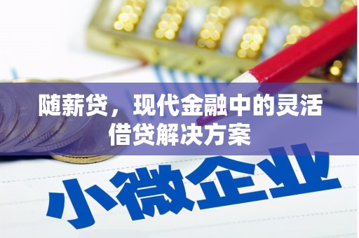 方山随薪贷，现代金融中的灵活借贷解决方案