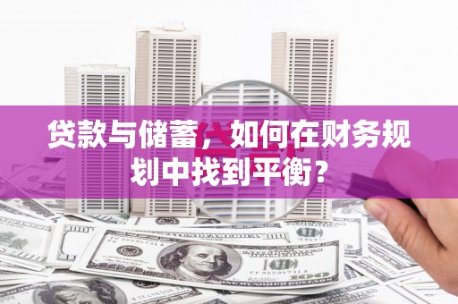方山贷款与储蓄，如何在财务规划中找到平衡？