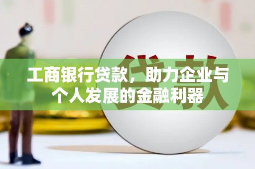 方山工商银行贷款，助力企业与个人发展的金融利器