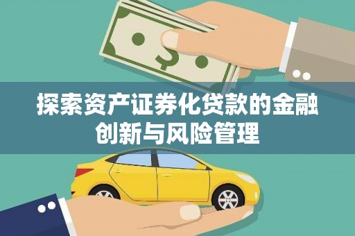 方山探索资产证券化贷款的金融创新与风险管理