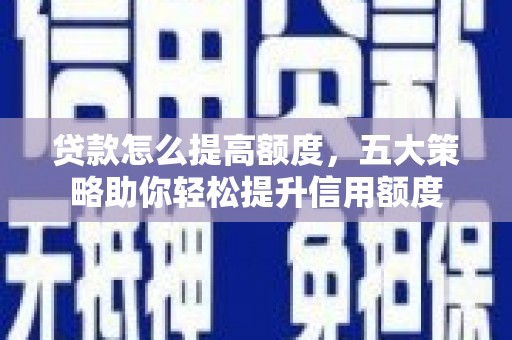 方山贷款怎么提高额度，五大策略助你轻松提升信用额度