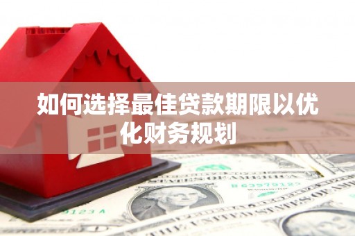 方山如何选择最佳贷款期限以优化财务规划