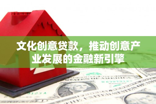 方山文化创意贷款，推动创意产业发展的金融新引擎