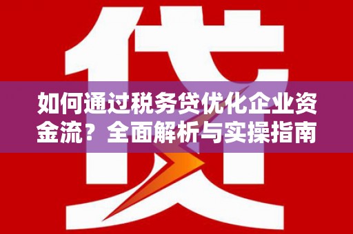 方山如何通过税务贷优化企业资金流？全面解析与实操指南
