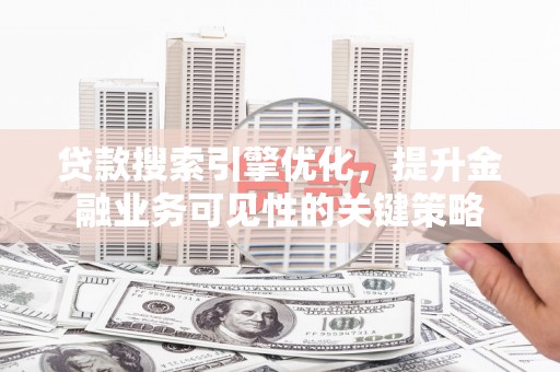 方山贷款搜索引擎优化，提升金融业务可见性的关键策略