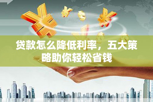方山贷款怎么降低利率，五大策略助你轻松省钱