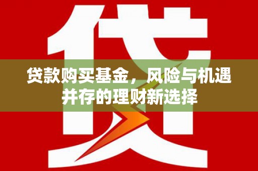 方山贷款购买基金，风险与机遇并存的理财新选择