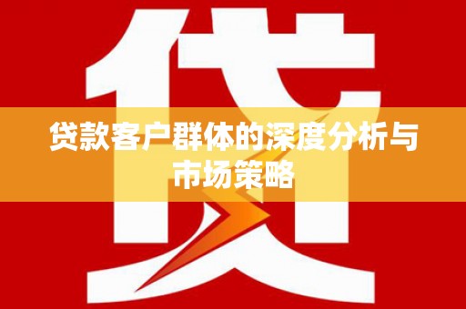 方山贷款客户群体的深度分析与市场策略