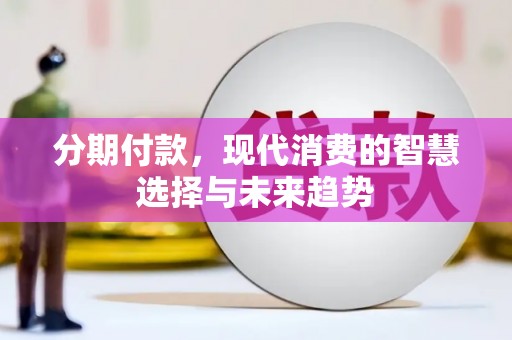 方山分期付款，现代消费的智慧选择与未来趋势