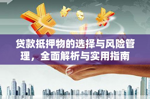 方山贷款抵押物的选择与风险管理，全面解析与实用指南