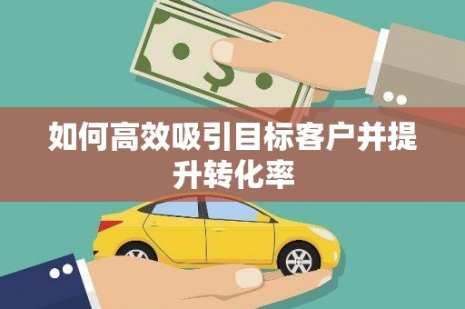 方山如何高效吸引目标客户并提升转化率