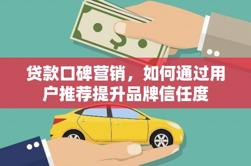 方山贷款口碑营销，如何通过用户推荐提升品牌信任度