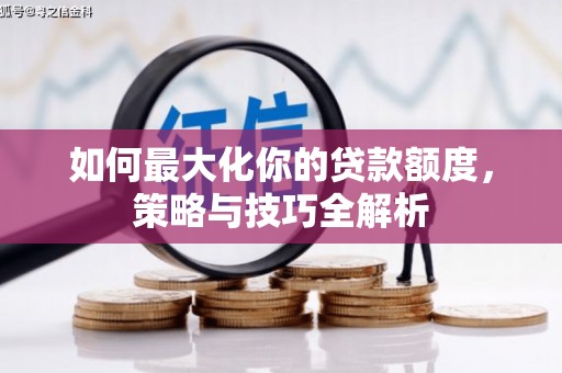 方山如何最大化你的贷款额度，策略与技巧全解析