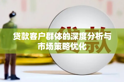 方山贷款客户群体的深度分析与市场策略优化