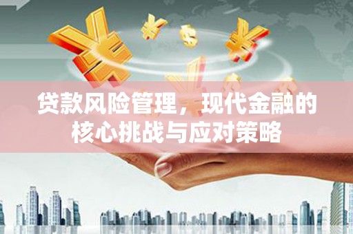 方山贷款风险管理，现代金融的核心挑战与应对策略