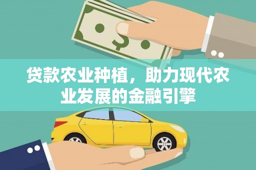 方山贷款农业种植，助力现代农业发展的金融引擎