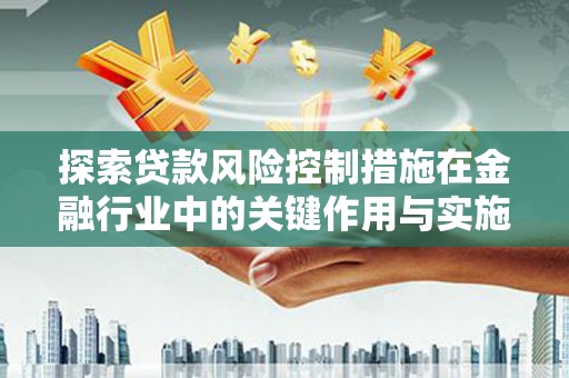 方山探索贷款风险控制措施在金融行业中的关键作用与实施策略
