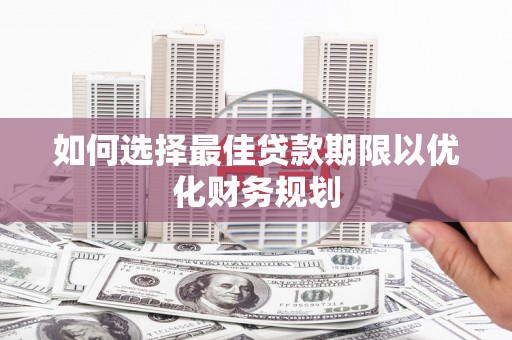 方山如何选择最佳贷款期限以优化财务规划
