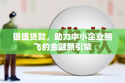 方山银盛贷款，助力中小企业腾飞的金融新引擎