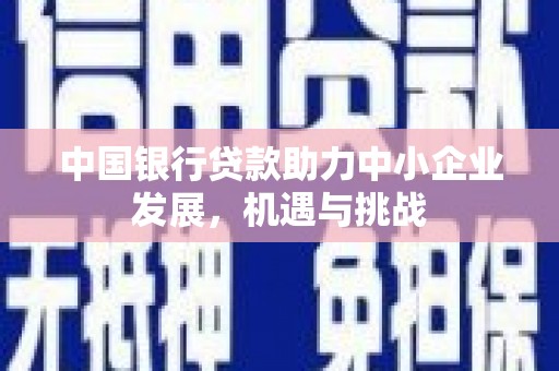 方山中国银行贷款助力中小企业发展，机遇与挑战