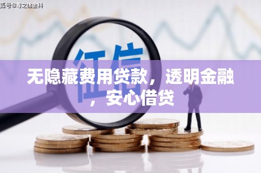 方山无隐藏费用贷款，透明金融，安心借贷