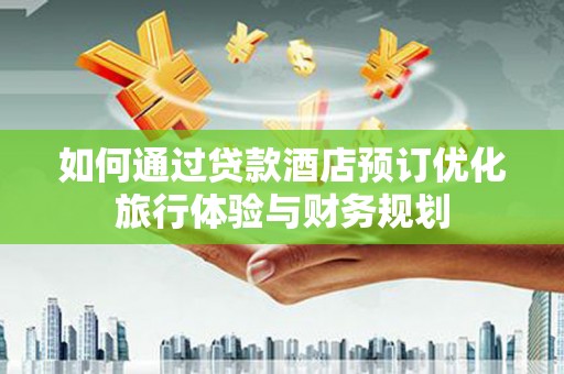 方山如何通过贷款酒店预订优化旅行体验与财务规划
