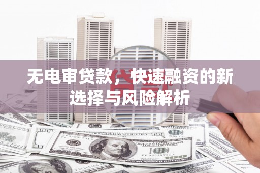 方山无电审贷款，快速融资的新选择与风险解析