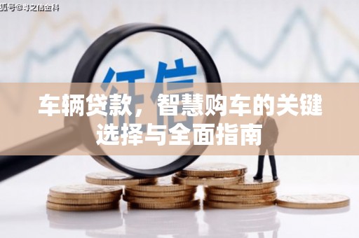 方山车辆贷款，智慧购车的关键选择与全面指南